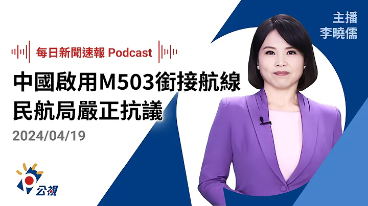 【新聞速報 Podcast】中國突宣布啟用M503銜接航線 民航局嚴正抗議影響飛安｜20240419公視新聞網 - 天天要聞