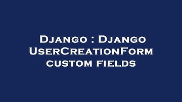 Django : Django UserCreationForm custom fields