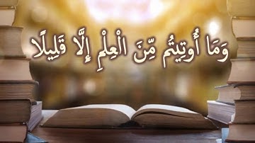 وَمَا أُوتِيتُم مِّنَ الْعِلْمِ إِلَّا قَلِيلًا: مقطع من تدبر سورة الإسراء