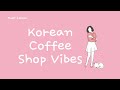 korean cafe vibes☕ / soft, relaxing chill korean music ♪