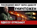 СРОЧНЫЙ ВЫПУСК. ОДЕССУ ОТРЕЗАЮТ. ПОСЛЕДНИЙ МОСТ УНИЧТОЖЕН. ПРИЛЁТ новейшего ИСКАНДЕРА-М