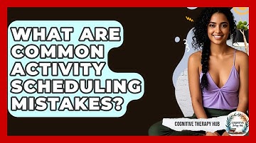 What Are Common Activity Scheduling Mistakes? - Cognitive Therapy Hub