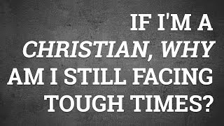 If Im A Christian Why Am I Still Facing Tough Times?