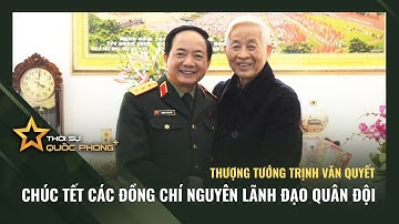 THƯỢNG TƯỚNG TRỊNH VĂN QUYẾT CHÚC TẾT CÁC ĐỒNG CHÍ NGUYÊN LÃNH ĐẠO QUÂN ĐỘI