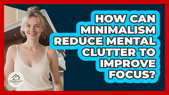 How Can Minimalism Reduce Mental Clutter To Improve Focus? - Minimalist Home Life