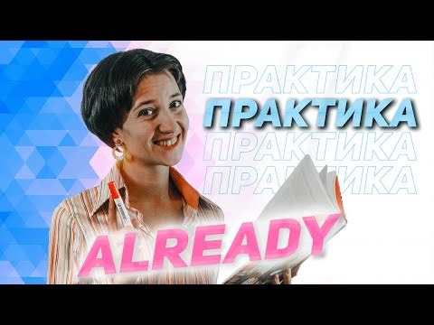 Already практика. Тренируемся употреблять в разных временах: Present Continuous, Perfect и других