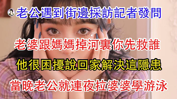 老公遇到街邊採訪記者發問，老婆跟媽媽掉河裏你先救誰，他很困擾說回家解決這隱患，當晚老公就連夜拉婆婆學游泳。 - 天天要聞