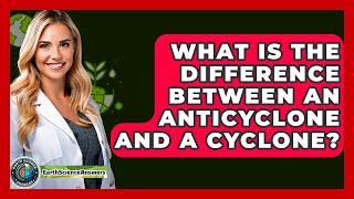 What Is The Difference Between An Anticyclone And A Cyclone? - Earth Science Answers