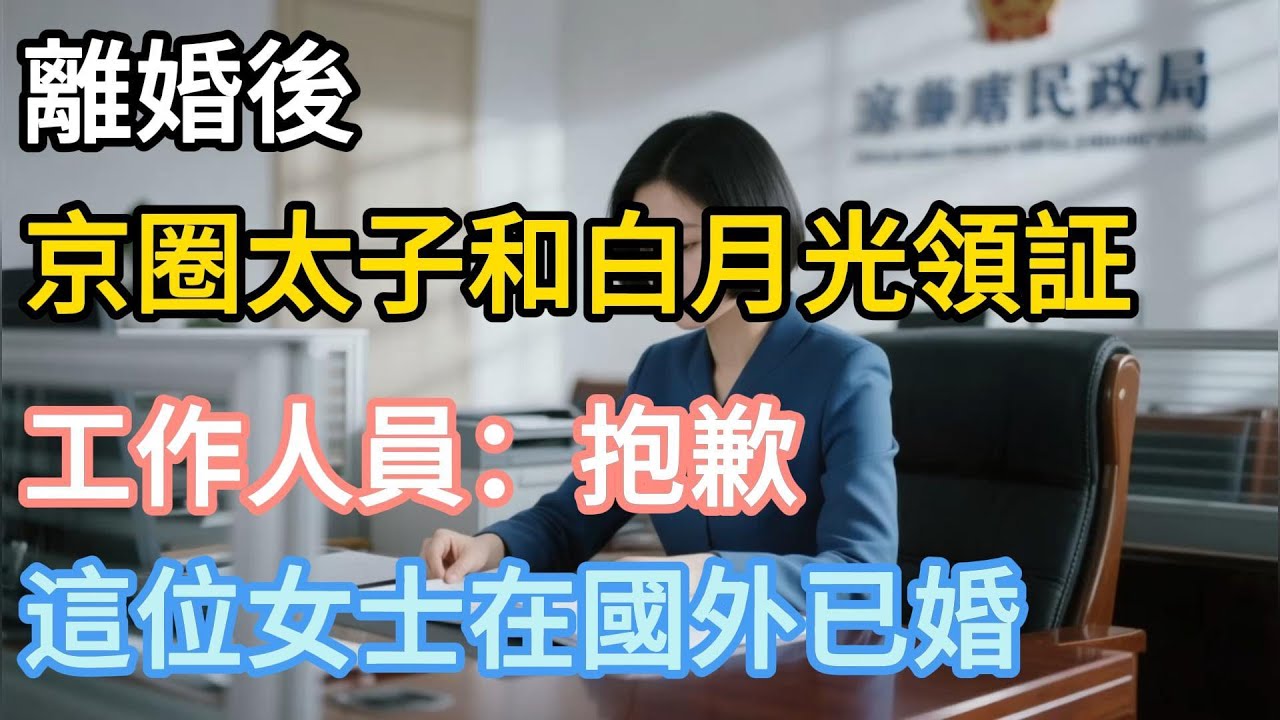 【完結】离婚後，京圈太子和白月光領証，工作人員：抱歉，這位女士在國外已婚