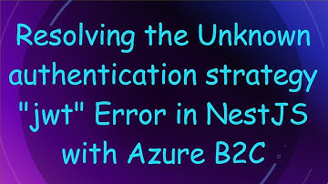 Resolving the Unknown authentication strategy "jwt" Error in NestJS with Azure B2C