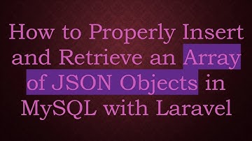 How to Properly Insert and Retrieve an Array of JSON Objects in MySQL with Laravel