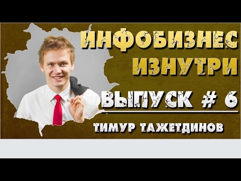 Инфобизнес изнутри. Выпуск №6 - Тимур Тажетдинов