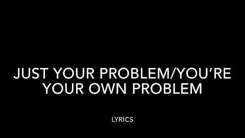 Just your problem/You’re you’re own problem lyrics