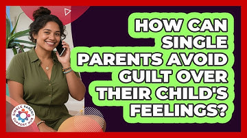 How Can Single Parents Avoid Guilt Over Their Child