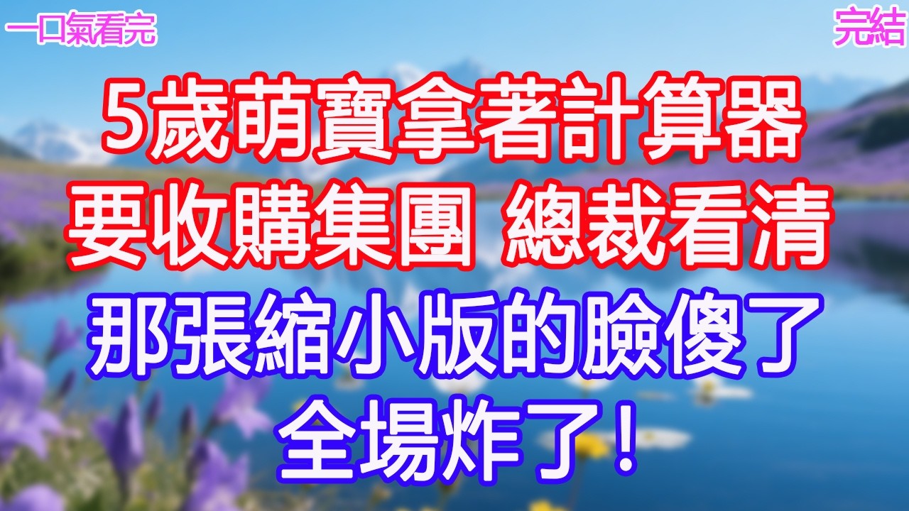 5歲萌寶拿著計算器要收購集團，總裁看清那張縮小版的臉傻了，全場炸了！ #甜寵文 #愛情 #爽文 #故事分享#為人處世 #正能量 #故事分享 #生活經驗 #情感