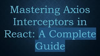 Mastering Axios Interceptors in React: A Complete Guide