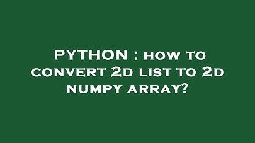 PYTHON : how to convert 2d list to 2d numpy array?