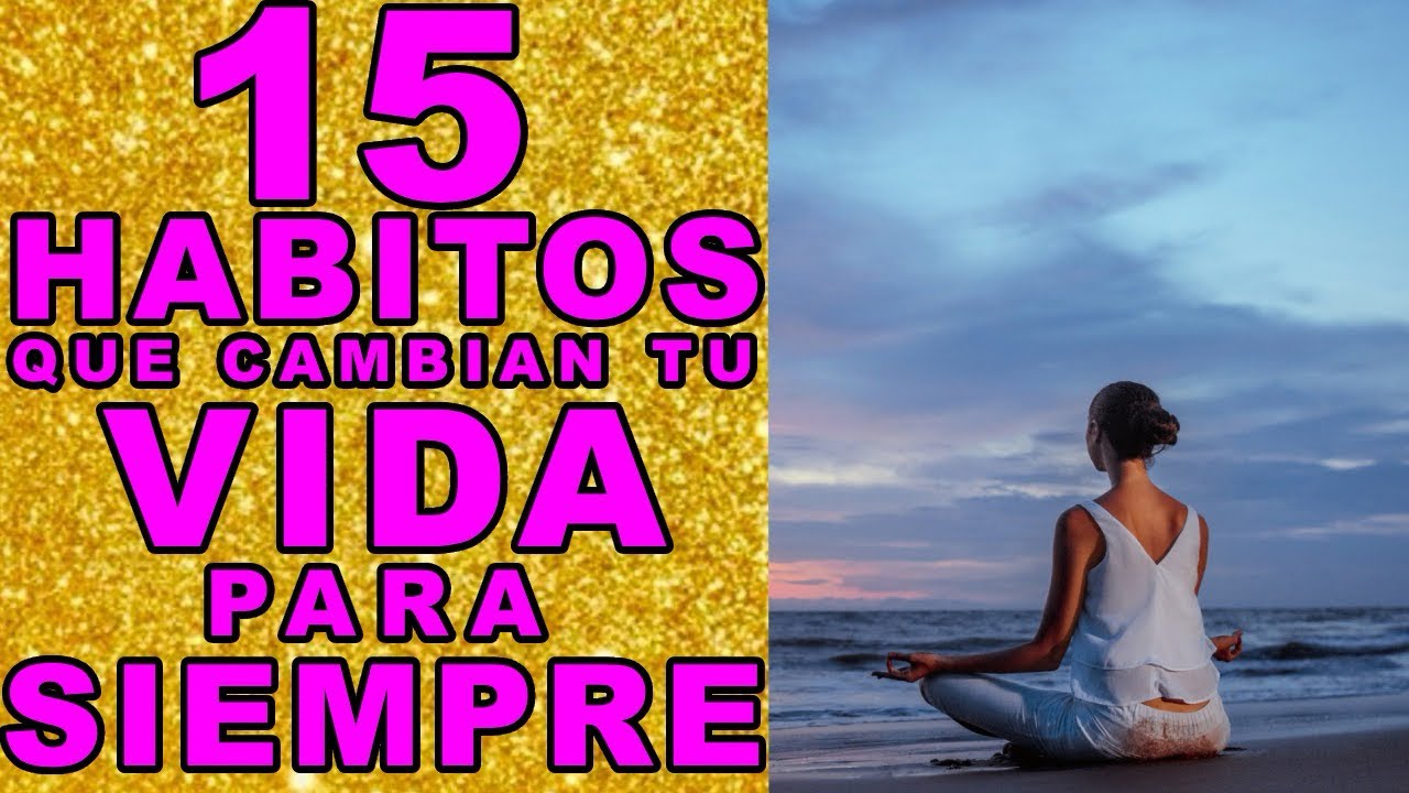 15 Hábitos que CAMBIAN TU VIDA PARA SIEMPRE - YouTube