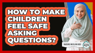 How To Make Children Feel Safe Asking Questions?