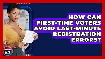 How Can First-time Voters Avoid Last-minute Registration Errors? - First Time Voter Expert