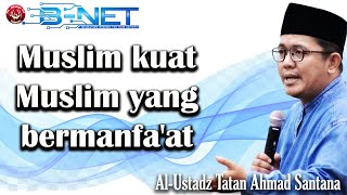 Muslim Kuat, Muslim Yang Bermanfaat || Al Ustadz Tatan Ahmad Santana