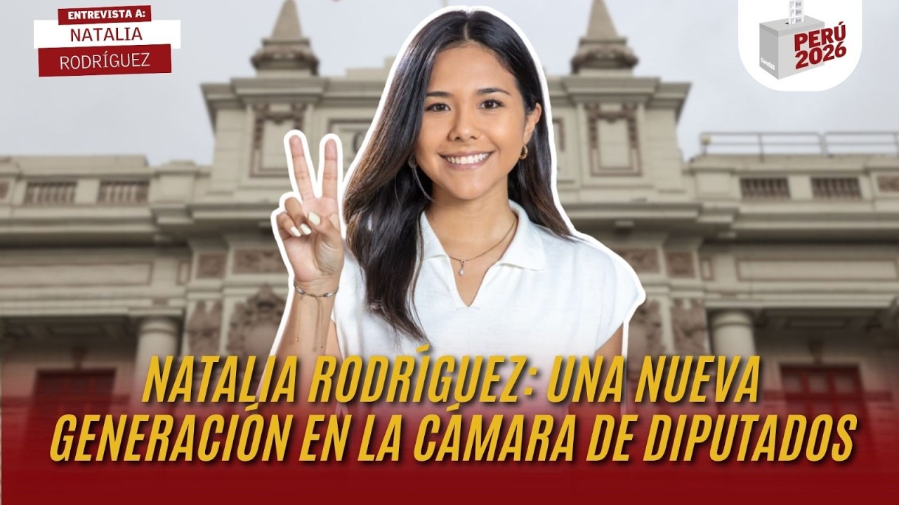 UNA NUEVA GENERACIÓN EN LA CÁMARA DE DIPUTADOS | NATALIA RODRÍGUEZ | PERÚ 2026