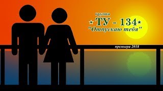 Отпускаю тебя - группа ТУ - 134 Премьера песни 2018