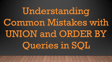 Understanding Common Mistakes with UNION and ORDER BY Queries in SQL