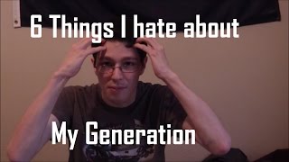 6 Things I Hate About My Genenation