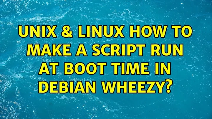 Unix & Linux: How to make a script run at boot time in Debian Wheezy? (3 Solutions!!)