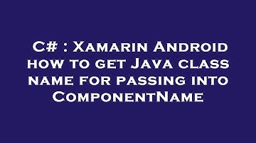 C# : Xamarin Android how to get Java class name for passing into ComponentName