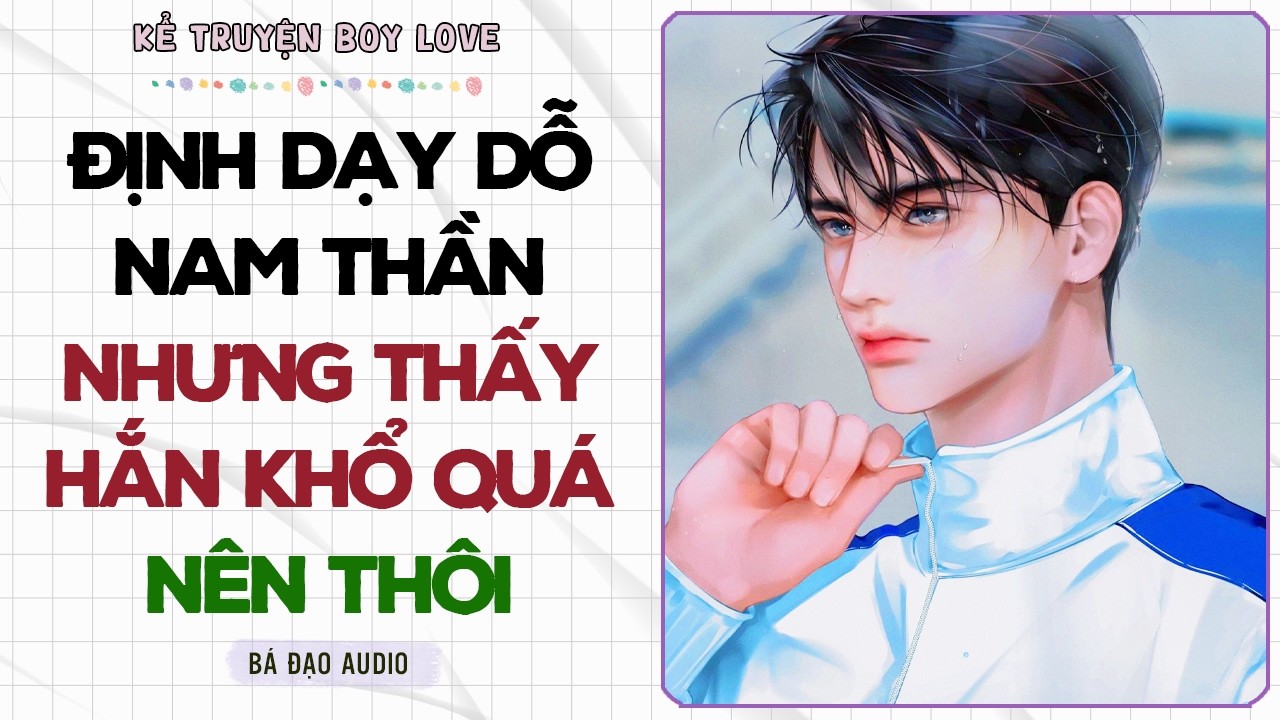 Boylove Storytelling | ĐỊNH DẠY DỖ NAM THẦN NHƯNG THẤY HẮN KHỔ QUÁ NÊN THÔI | Đam Mỹ