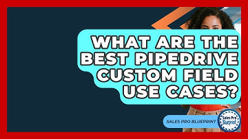 What Are The Best Pipedrive Custom Field Use Cases? - Sales Pro Blueprint