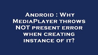 Android : Why MediaPlayer throws NOT present error when creating instance of it
