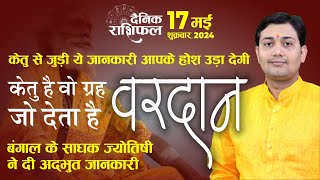 17 May 2024 | Aaj Ka Rashifal | केतु से जुड़ी ये जानकारी आपके होश उड़ा देगी, बंगाली साधक ने दी जानकारी