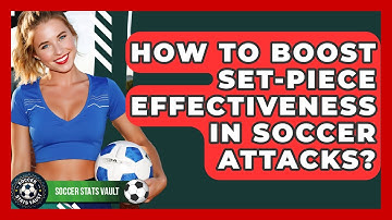 How To Boost Set-piece Effectiveness In Soccer Attacks? - Soccer Stats Vault