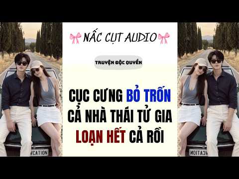 Full audio | CỤC CƯNG BỎ TRỐN CẢ NHÀ THÁI TỬ GIA LOẠN HẾT CẢ RỒI | Nấc Cụt Audio Số 22 #audio