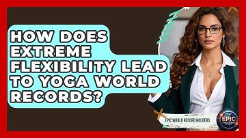 How Does Extreme Flexibility Lead To Yoga World Records? - Epic World Record Holders