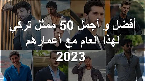 أفضل و أجمل 50 ممثل تركي لهذا العام مع أعمارهم 2023 