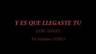 Video thumbnail of "Y ES QUE LLEGASTE TU- LUIS ANGEL (Yo mismo- 1981)- letra"