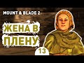 ЖЕНА В ПЛЕНУ! - #13 MOUNT AND BLADE 2 BANNERLORD ПРОХОЖДЕНИЕ