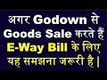 अगर Godown से Goods Sale करते हैं , यह समझना जरुरी है | Goods Sales from Other Places E Way Bill |