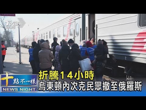 折騰14小時 烏東頓內次克民眾撤至俄羅斯｜十點不一樣20220222