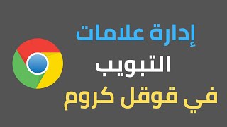 ادارة علامات التبويب في متصفح قوقل كروم | ميزة قوقل كروم الجديدة