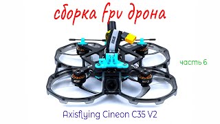 Сборка FPV дрона Axisflying Cineon C35 v2. Как собрать FPV дрон. FPV c нуля. Сборка дрона часть 6.