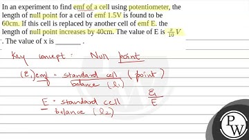 In an experiment to find emf of a cell using potentiometer, the length of null point for a cell ....