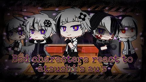 Bsd characters react to atsushi au’s //read the description//