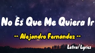 Alejandro Fernández -  No Es Que Me Quiera Ir ( Letras / Lyrics )