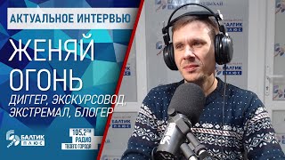 Актуальное интервью: Женяй Огонь - диггер, экстремал, экскурсовод, блогер