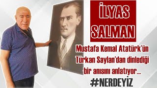 İlyas Salman Atatürkün Türkan Saylandan Dinlediği Bir Anısını Anlatıyor 